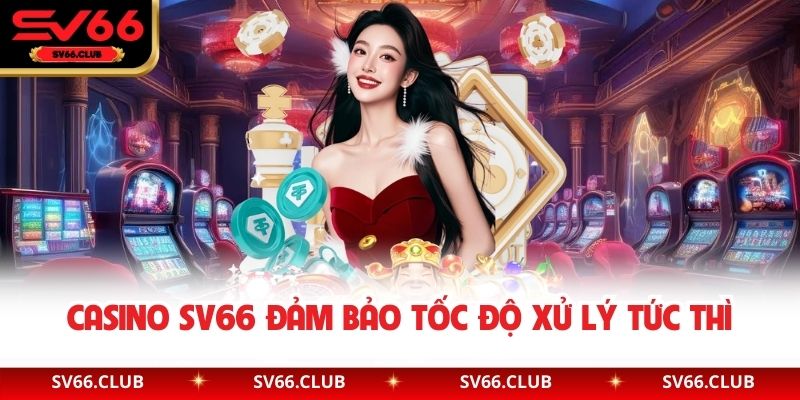 Casino SV66 đảm bảo tốc độ xử lý tức thì