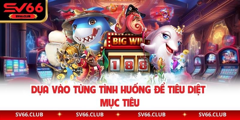 Dựa vào từng tình huống để tiêu diệt mục tiêu