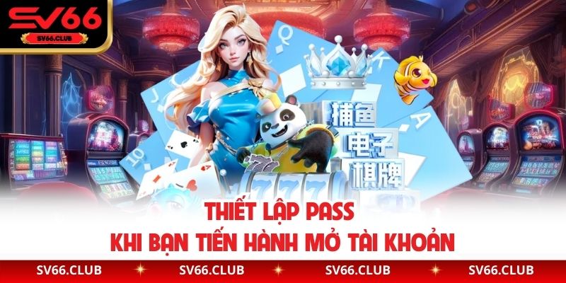 Thiết lập pass khi bạn tiến hành mở tài khoản